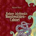 Cover Art for 9783941757721, Madame Jakublonskis Monstrositäten-Cabinet by Michael Braun