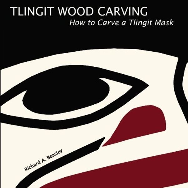 Cover Art for 9780982578629, Tlingit Wood Carving: How to Carve a Tlingit Mask (Volume 3) by Richard A. Beasley