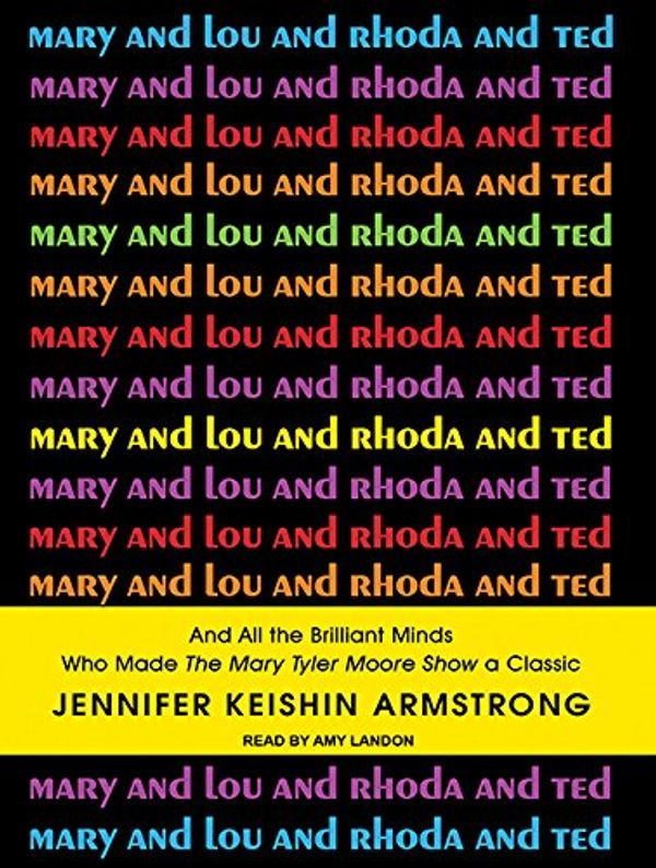 Cover Art for 9781452643458, Mary and Lou and Rhoda and Ted: And All the Brilliant Minds Who Made the Mary Tyler Moore Show a Classic (Library Edition) by Jennifer Keishin Armstrong