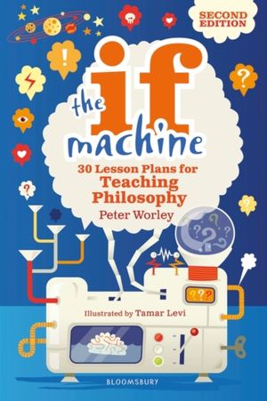 Cover Art for 9781472969088, The If Machine, 2nd edition: 30 Lesson Plans for Teaching Philosophy by Peter Worley