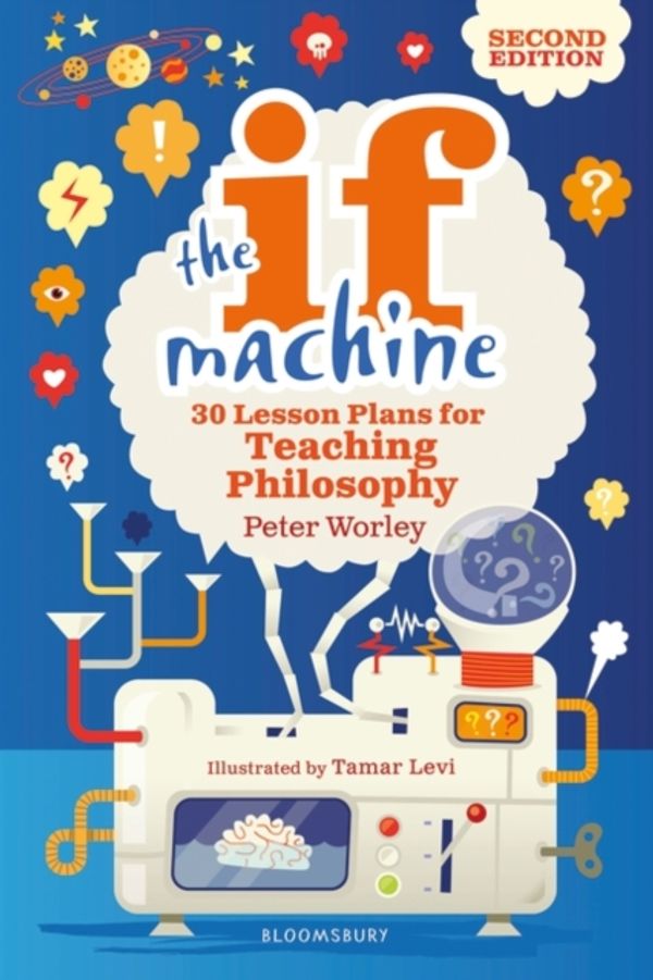 Cover Art for 9781472969088, The If Machine, 2nd edition: 30 Lesson Plans for Teaching Philosophy by Peter Worley
