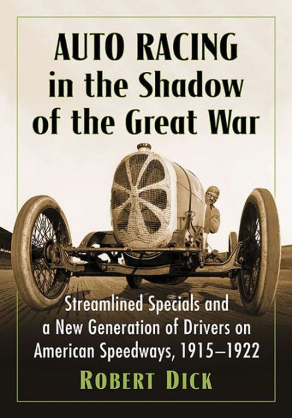 Cover Art for 9781476672724, Auto Racing in the Shadow of the Great War: Streamlined Specials and a New Generation of Drivers on American Speedways, 1915-1922 by Robert Dick