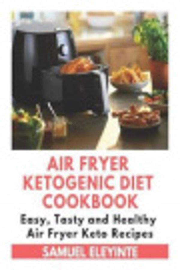 Cover Art for 9781796821949, Air Fryer Ketogenic Diet Cookbook - Easy, Tasty and Healthy Air Fryer Keto Recipes: Air Fryer Easy Cookbook, Air Fryer Keto Cookbook, Air Fryer Ketogenic Diet by Samuel Eleyinte
