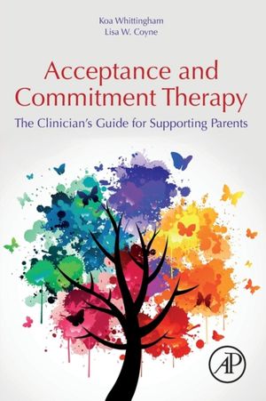 Cover Art for 9780128146699, The Clinician’s Guide to Supporting Parents with Acceptance and Commitment Therapy: Methods and Techniques for Improving Parent-Child Interactions by Koa Whittingham
