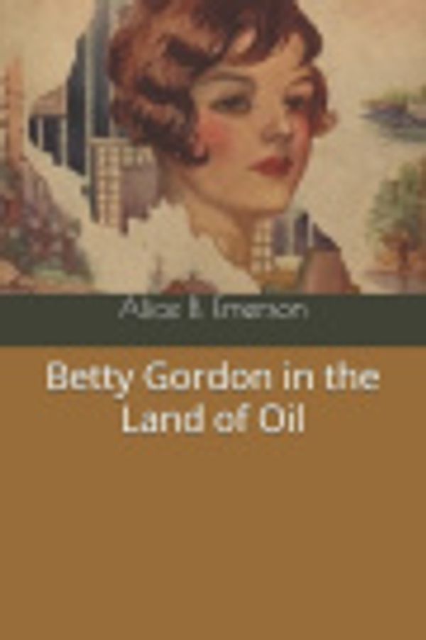 Cover Art for 9781657643468, Betty Gordon in the Land of Oil by Alice B Emerson