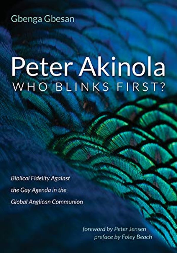 Cover Art for B088ZYLNXR, Peter Akinola: Who Blinks First?: Biblical Fidelity Against the Gay Agenda in the Global Anglican Communion by Gbenga Gbesan