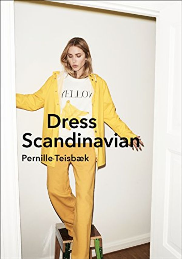 Cover Art for B0727KSNBT, Dress Scandinavian: Style your Life and Wardrobe the Danish Way by Pernille Teisbaek