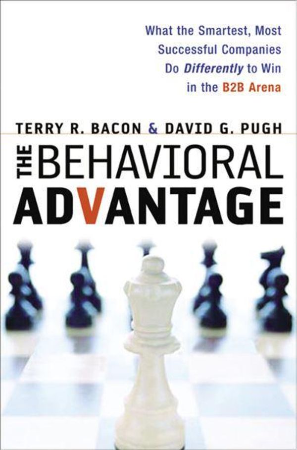 Cover Art for 9780814416709, The Behavioral Advantage: What the Smartest, Most Successful Companies Do Differently to Win in the B2B Arena by Bacon, Terry R. PH.D., Pugh, David G.