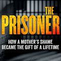 Cover Art for 9780143787389, The PrisonerHow a Mother's Shame Became the Gift of a Lifetime by Kerry Tucker