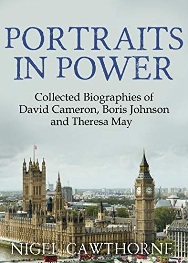 Cover Art for B07BHTJ1GS, Portraits in Power: The Collected Biographies of David Cameron, Boris Johnson and Theresa May by Nigel Cawthorne