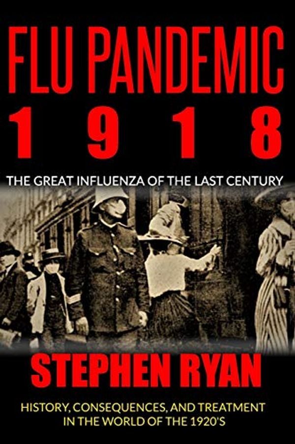 Cover Art for 9798651387083, Flu Pandemic 1918: The Great Influenza Of The Last Century.History, Consequences, And Treatment In The World Of The 1920'S by Stephen Ryan