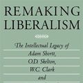 Cover Art for 9780773511132, Remaking Liberalism: The Intellectual Legacy of Adam Shortt, O.D. Skelton, W.C. Clark, and W.A. Mackintosh, 1890-1925 by Barry Ferguson
