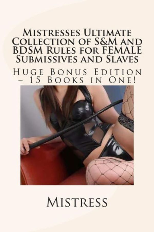 Cover Art for 9781492358701, Mistresses Ultimate Collection of S&M and BDSM Rules for FEMALE Submissives and Slaves - Huge Bonus Edition - 15 Books in One! by Mistress