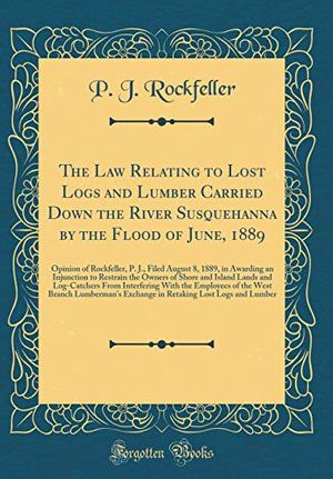 Cover Art for 9781396844324, The Law Relating to Lost Logs and Lumber Carried Down the River Susquehanna by the Flood of June, 1889: Opinion of Rockfeller, P. J., Filed August 8, ... and Island Lands and Log-Catchers From In by P. J. Rockfeller