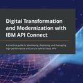 Cover Art for 9781801070799, Digital Transformation and Modernization with IBM API Connect: A practical guide to developing, deploying, and managing high-performance and secure hybrid-cloud APIs by Bryon Kataoka, James Brennan, Ashish Aggarwal
