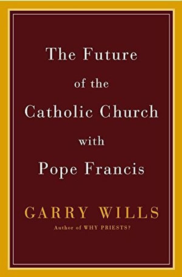 Cover Art for 9780525426967, The Future of the Catholic Church with Pope Francis by Garry Wills