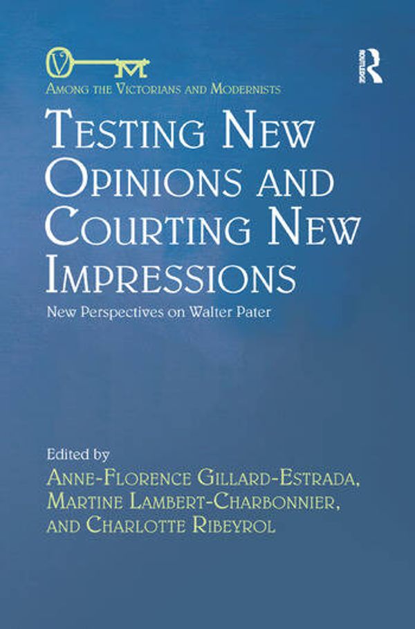 Cover Art for 9780367346454, Testing New Opinions and Courting New Impressions: New Perspectives on Walter Pater by Anne-Florence Gillard-Estrada, Martine Lambert-Charbonnier, Charlotte Ribeyrol