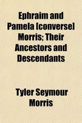 Cover Art for 9781152901148, Ephraim and Pamela £converse] Morris; Their Ancestors and De by Tyler Seymour Morris