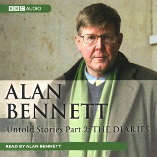 Cover Art for B000BQYRCU, Alan Bennett: Untold Stories, Part 2: The Diaries by Alan Bennett