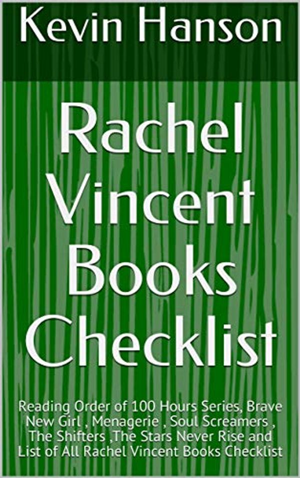 Cover Art for B07JN116KY, Rachel Vincent Books Checklist: Reading Order of 100 Hours Series, Brave New Girl , Menagerie , Soul Screamers , The Shifters ,The Stars Never Rise and List of All Rachel Vincent Books Checklist by Kevin Hanson