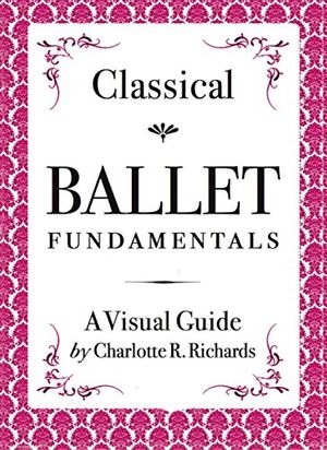 Cover Art for B075WGC1JX, Classical Ballet Fundamentals: A Visual Guide by Charlotte R. Richards