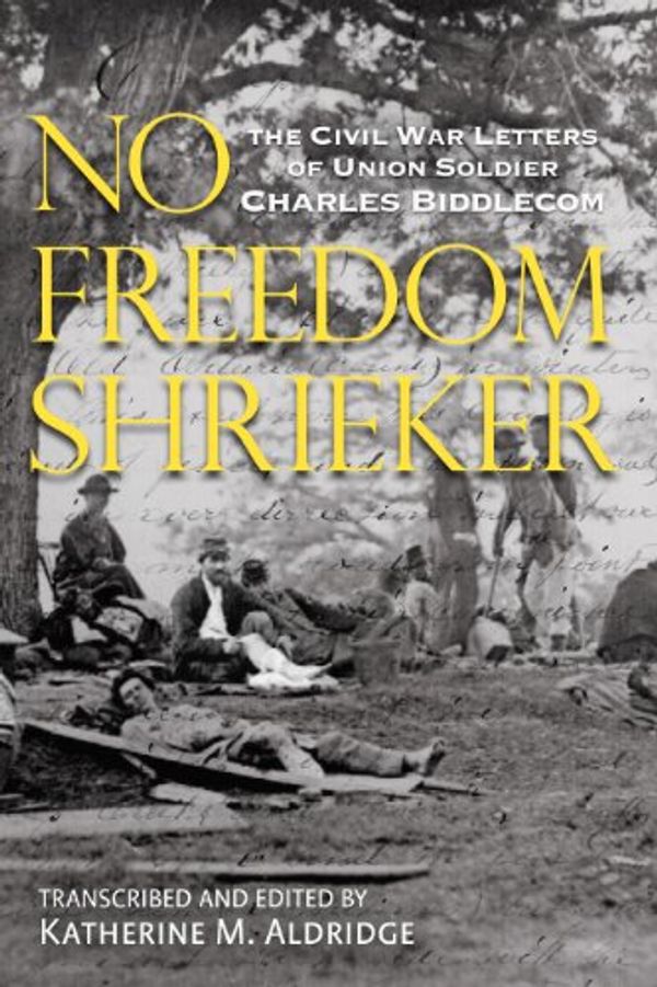 Cover Art for 9780983043676, No Freedom Shrieker: The Civil War Letters of Union Soldier Charles Freeman Biddlecom, 147th Regiment, New York State Volunteer Army by Katherine M. Aldridge