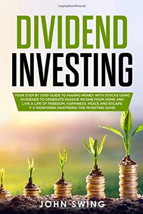 Cover Art for 9781700003966, Dividend Investing: Your Step by Step Guide to Making Money with Stocks Using Dividends To Generate Passive Income From Home and Live A Life of Freedom, Happiness, Peace and Escape 9-5 Workweek by John Swing