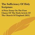 Cover Art for 9781104401658, The Sufficiency Of Holy Scripture: A Prize Essay On The First Clause Of The Sixth Article Of The Church Of England (1852) by Richard Glover