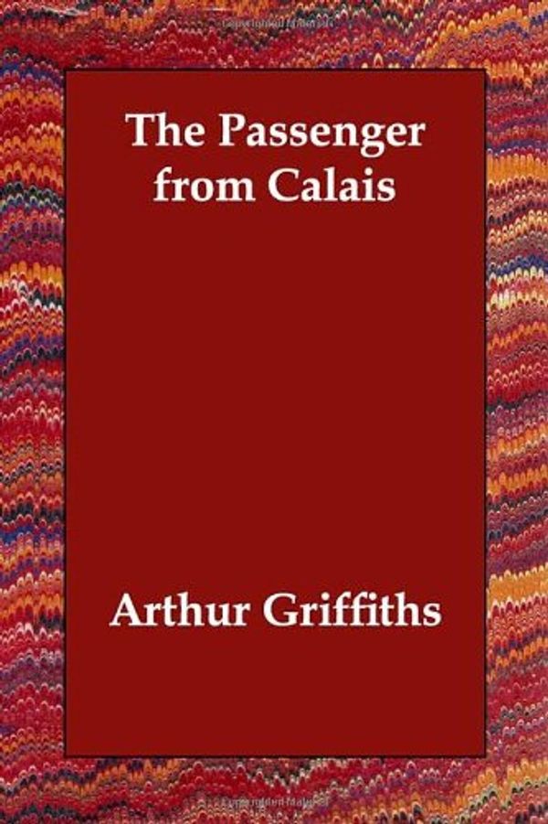 Cover Art for 9781406834819, The Passenger from Calais by Arthur Griffiths