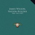 Cover Art for 9781169603929, James Wilson, Nation-Builder by Lucien Hugh Alexander