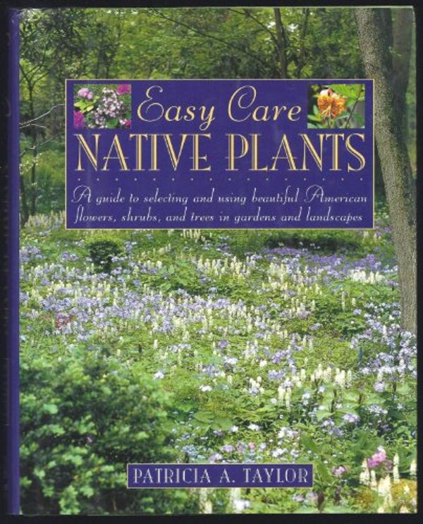 Cover Art for 9780805038613, Easy Care Native Plants: A Guide to Selecting and Using Beautiful American Flowers, Shrubs, and Trees in Gardens and Landscapes by Patricia A. Taylor