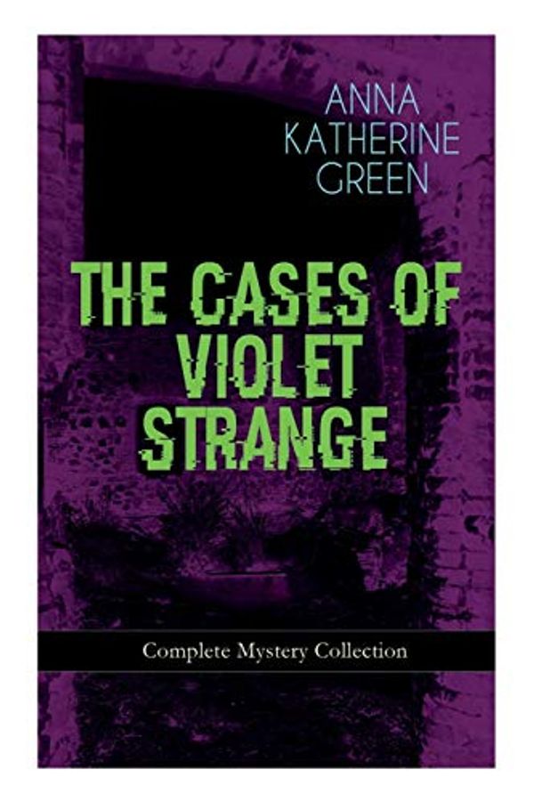 Cover Art for 9788026892076, THE CASES OF VIOLET STRANGE - Complete Mystery Collection: Whodunit Classics: The Golden Slipper, The Second Bullet, An Intangible Clue, The Grotto ... The Dreaming Lady, Missing: Page Thirteen... by Anna Katharine Green