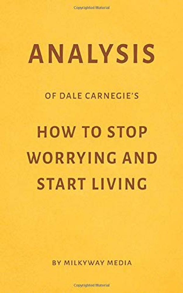 Cover Art for 9781973328636, Analysis of Dale Carnegie’s How to Stop Worrying and Start Living by Milkyway Media by Milkyway Media
