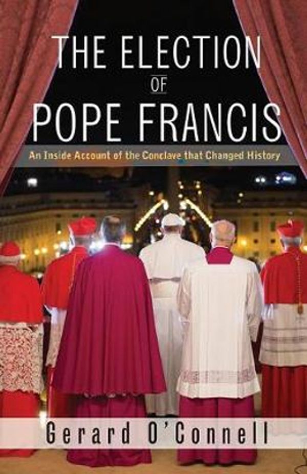 Cover Art for 9781626983199, The Election of Pope Francis: An Inside Account of the Conclave That Changed History by Gerard O'Connell