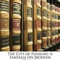 Cover Art for 9781142693114, The City of Pleasure: A Fantasia On Modern Themes by Arnold Bennett
