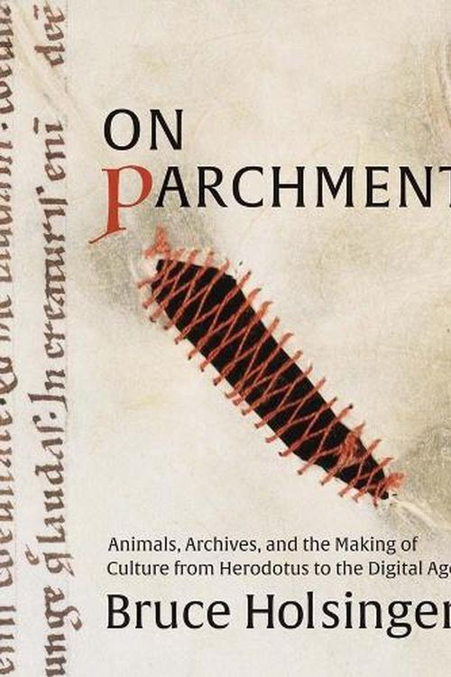 Cover Art for 9780300260212, On Parchment: Animals, Archives, and the Making of Culture from Herodotus to the Digital Age by Bruce Holsinger