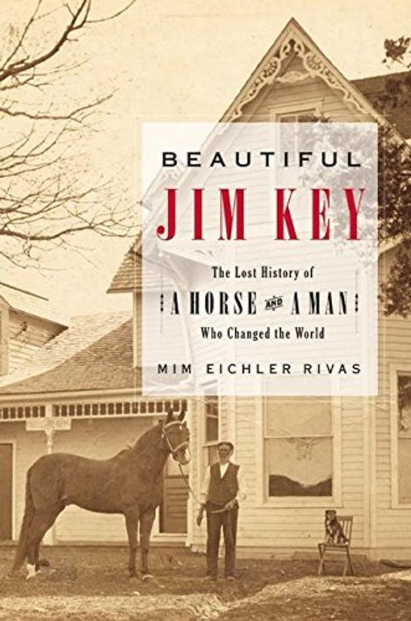 Cover Art for 9780060567033, Beautiful Jim Key: The Lost History of a Horse and a Man Who Changed the World by Mim Eichler Rivas