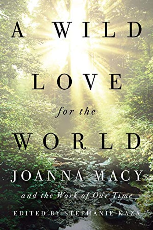 Cover Art for B07XX9KMM6, A Wild Love for the World: Joanna Macy and the Work of Our Time by Joanna Macy