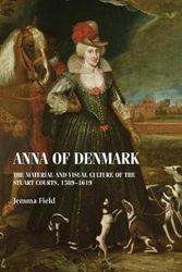 Cover Art for 9781526142498, Anna of Denmark: The material and visual culture of the Stuart courts, 15891619 by Jemma Field