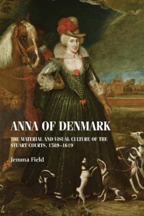 Cover Art for 9781526142498, Anna of Denmark: The material and visual culture of the Stuart courts, 15891619 by Jemma Field