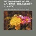 Cover Art for 9781151652966, Mr. Pisistratus Brown, M.P., in the Highlands £by W. Black]. by William Black