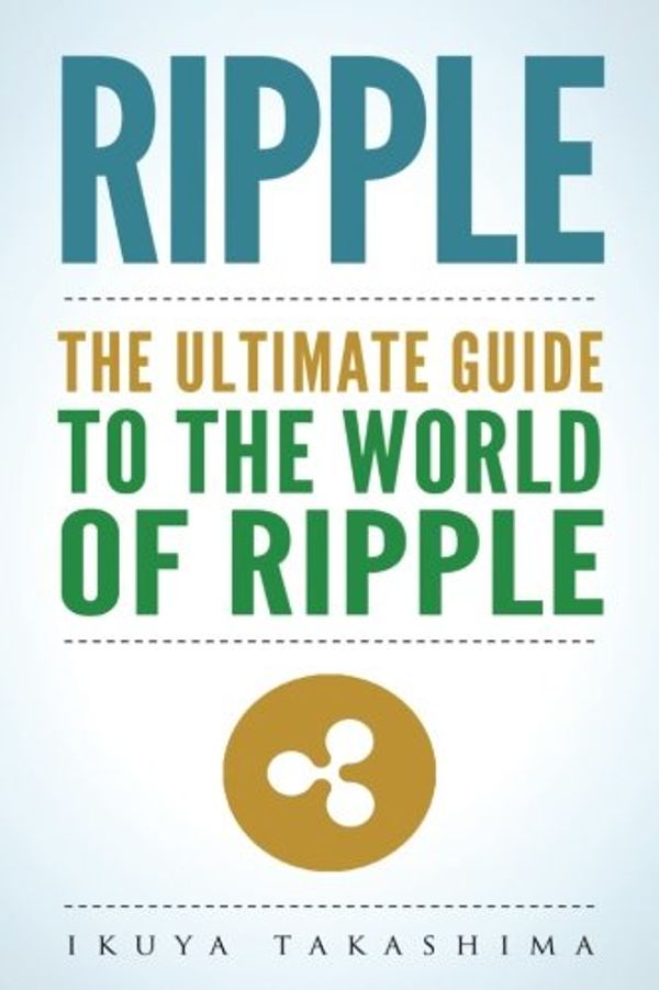 Cover Art for 9781986181617, Ripple: The Ultimate Guide to the World of Ripple XRP, Ripple Investing, Ripple Coin, Ripple Cryptocurrency, Cryptocurrency by Ikuya Takashima