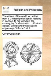 Cover Art for 9781140821014, The Citizen of the World, Or, Letters from a Chinese Philosopher, Residing in London, to His Friends in the Country, by Dr. Goldsmith. ... Cooke's Edition. Embellished with Superb Engravings. Volume 1 of 2 by Oliver Goldsmith