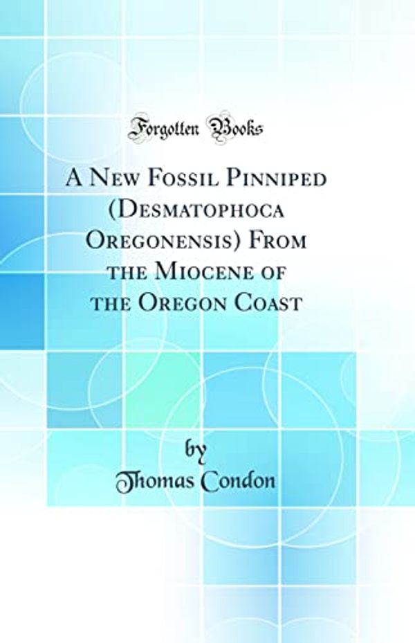 Cover Art for 9780265567715, A New Fossil Pinniped (Desmatophoca Oregonensis) From the Miocene of the Oregon Coast (Classic Reprint) by Thomas Condon