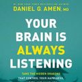 Cover Art for 9781496438201, Your Brain Is Always Listening: Tame the Hidden Dragons That Control Your Happiness, Habits, and Hang-Ups by Dr. Daniel G. Amen