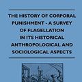 Cover Art for 9781446504987, The History Of Corporal Punishment - A Survey Of Flagellation In Its Historical Anthropological And Sociological Aspects by George Scott