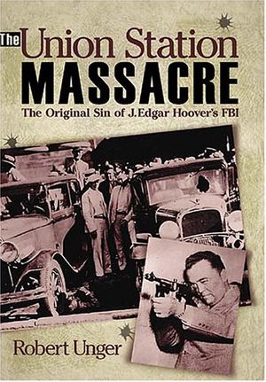 Cover Art for 9781933466088, The Union Station Massacre: The Original Sin of J. Edgar Hoover's FBI by Robert Unger