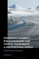 Cover Art for 9781350256903, Comparing Husserl’s Phenomenology and Chinese Yogacara in a Multicultural World: A Journey Beyond Orientalism by Dr. Jingjing Li