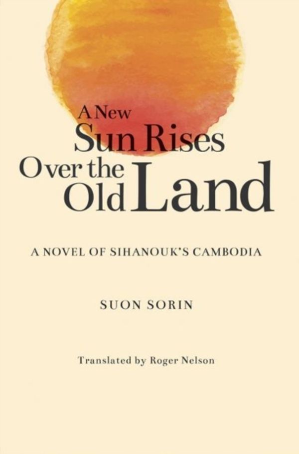Cover Art for 9789813250772, A New Sun Rises over the Old Land: A Novel of Sihanouko's Cambodia by Suon Sorin