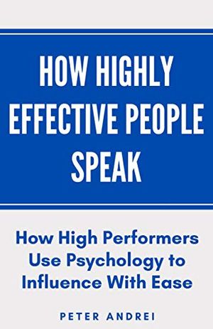 Cover Art for B089DQCVKB, How Highly Effective People Speak: How High Performers Use Psychology to Influence With Ease (Speak for Success Book 1) by Peter Daniel Andrei